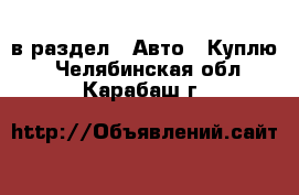  в раздел : Авто » Куплю . Челябинская обл.,Карабаш г.